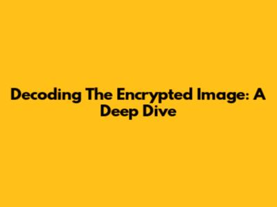 Decoding The Encrypted Image: A Deep Dive