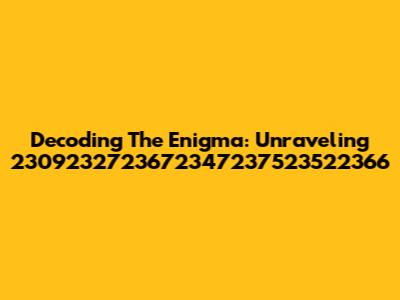 Decoding The Enigma: Unraveling 2309232723672347237523522366