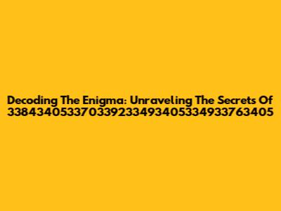 Decoding The Enigma: Unraveling The Secrets Of 338434053370339233493405334933763405