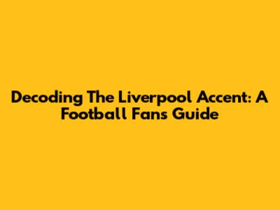 Decoding The Liverpool Accent: A Football Fan's Guide