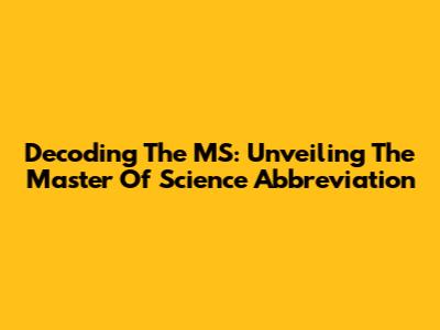 Decoding The MS: Unveiling The Master Of Science Abbreviation