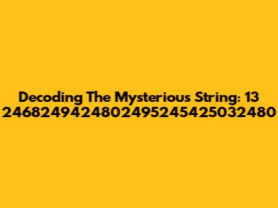 Decoding The Mysterious String: 13 2468249424802495245425032480