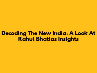 Decoding The New India: A Look At Rahul Bhatia's Insights