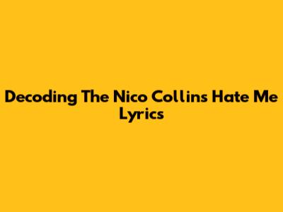 Decoding The Nico Collins 'Hate Me' Lyrics