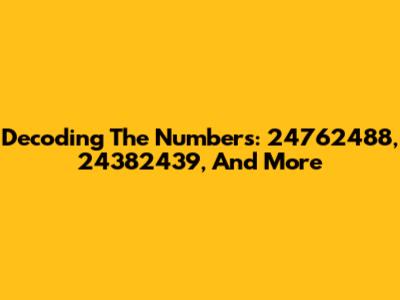 Decoding The Numbers: 24762488, 24382439, And More