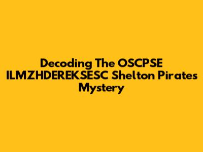 Decoding The OSCPSE ILMZHDEREKSESC Shelton Pirates Mystery