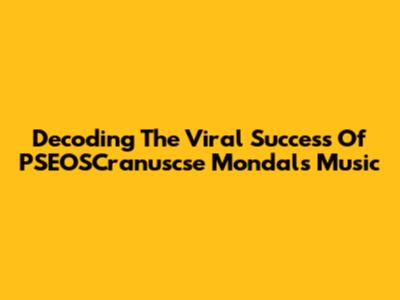 Decoding The Viral Success Of PSEOSCranuscse Mondal's Music