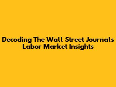 Decoding The Wall Street Journal's Labor Market Insights