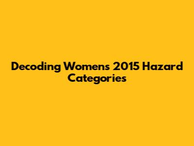 Decoding Women's 2015 Hazard Categories
