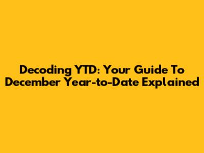 Decoding YTD: Your Guide To December Year-to-Date Explained
