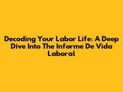 Decoding Your Labor Life: A Deep Dive Into The 'Informe De Vida Laboral'