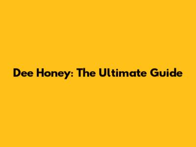 Dee Honey: The Ultimate Guide