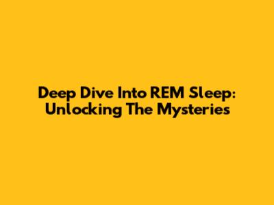 Deep Dive Into REM Sleep: Unlocking The Mysteries