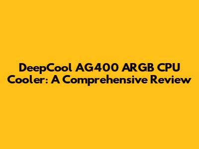 DeepCool AG400 ARGB CPU Cooler: A Comprehensive Review