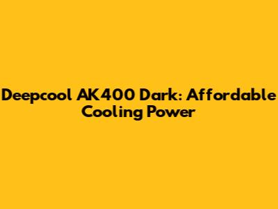 Deepcool AK400 Dark: Affordable Cooling Power