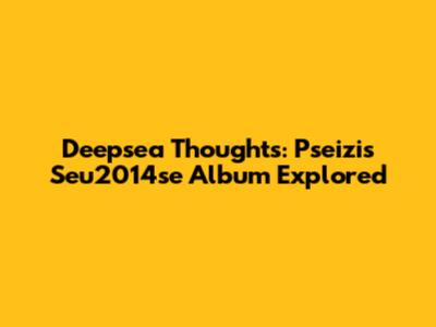 Deepsea Thoughts: Pseizi's Seu2014se Album Explored