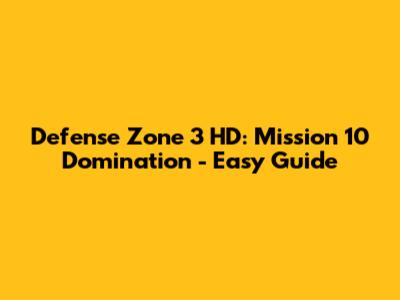 Defense Zone 3 HD: Mission 10 Domination - Easy Guide