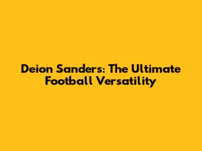 Deion Sanders: The Ultimate Football Versatility