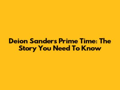 Deion Sanders Prime Time: The Story You Need To Know