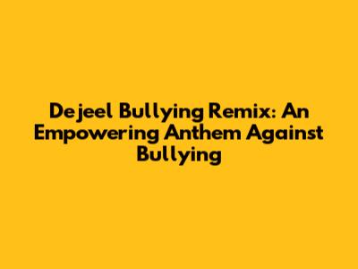 Dejeel Bullying Remix: An Empowering Anthem Against Bullying