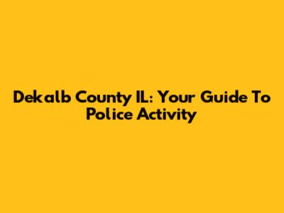Dekalb County IL: Your Guide To Police Activity