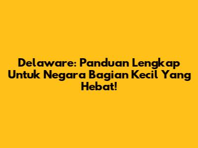 Delaware: Panduan Lengkap Untuk Negara Bagian Kecil Yang Hebat!