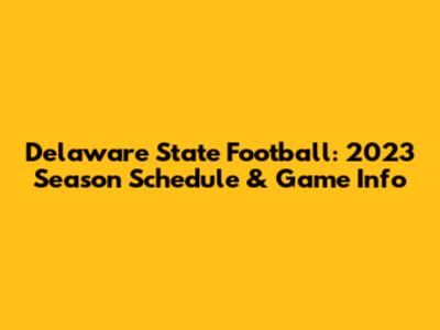 Delaware State Football: 2023 Season Schedule & Game Info