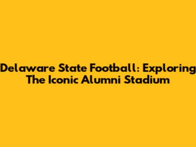Delaware State Football: Exploring The Iconic Alumni Stadium