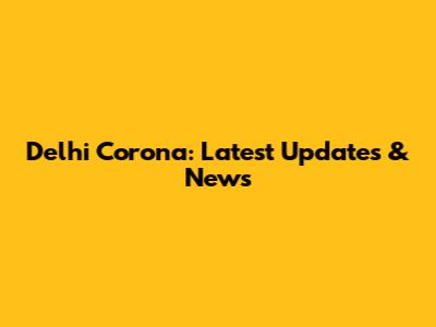 Delhi Corona: Latest Updates & News