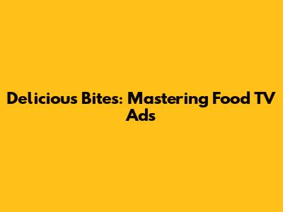 Delicious Bites: Mastering Food TV Ads