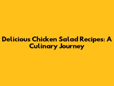 Delicious Chicken Salad Recipes: A Culinary Journey