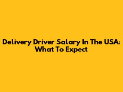 Delivery Driver Salary In The USA: What To Expect