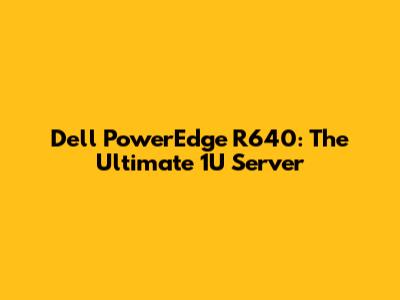 Dell PowerEdge R640: The Ultimate 1U Server