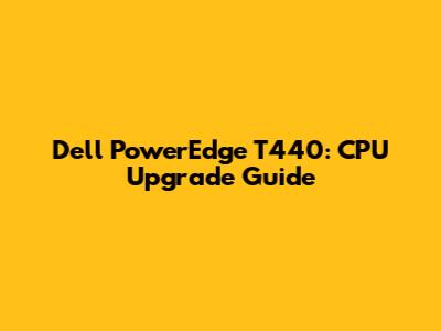 Dell PowerEdge T440: CPU Upgrade Guide