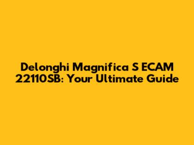 Delonghi Magnifica S ECAM 22110SB: Your Ultimate Guide