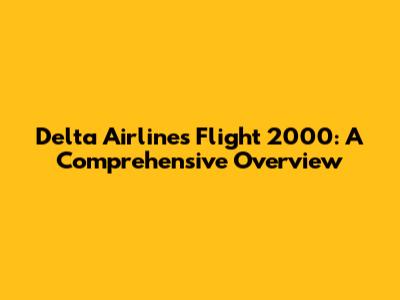 Delta Airlines Flight 2000: A Comprehensive Overview