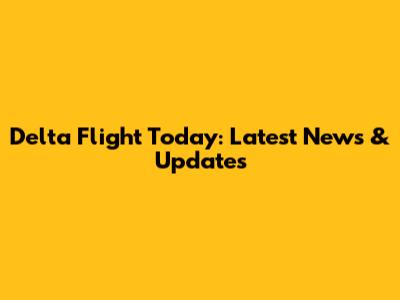 Delta Flight Today: Latest News & Updates