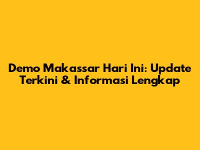 Demo Makassar Hari Ini: Update Terkini & Informasi Lengkap