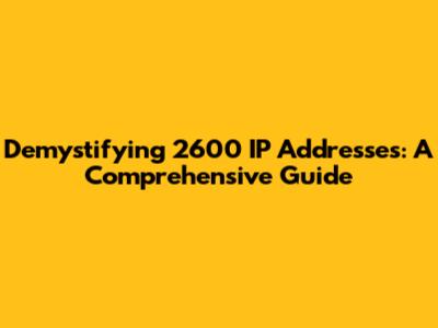 Demystifying 2600 IP Addresses: A Comprehensive Guide