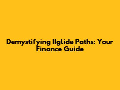Demystifying IIglide Paths: Your Finance Guide