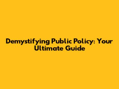 Demystifying Public Policy: Your Ultimate Guide