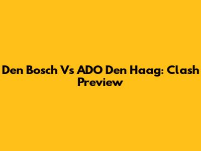Den Bosch Vs ADO Den Haag: Clash Preview