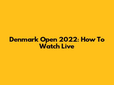 Denmark Open 2022: How To Watch Live
