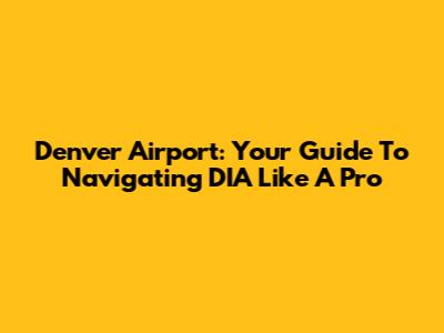 Denver Airport: Your Guide To Navigating DIA Like A Pro