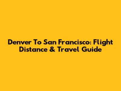 Denver To San Francisco: Flight Distance & Travel Guide