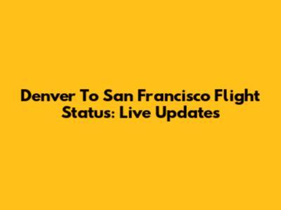 Denver To San Francisco Flight Status: Live Updates