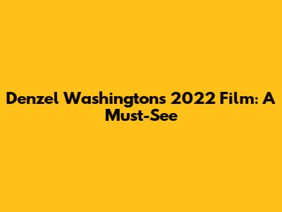 Denzel Washington's 2022 Film: A Must-See