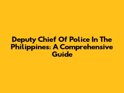 Deputy Chief Of Police In The Philippines: A Comprehensive Guide