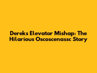 Derek's Elevator Mishap: The Hilarious Oscoscenassc Story