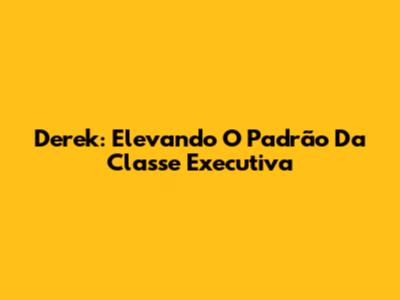 Derek: Elevando O Padrão Da Classe Executiva